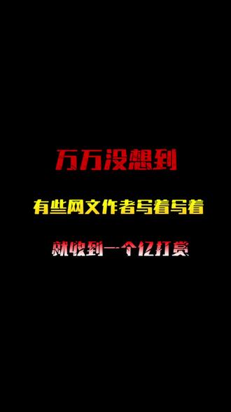 万万没想到,有些网文作者写着写着,就收到一个亿打赏!!!#网文#小说#文荒推荐 #干货#上热门