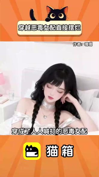 穿越恶毒女配直接摆烂 #恶毒女配摆烂后男主把自己攻略了 #攻略 #剧情故事 #猫箱