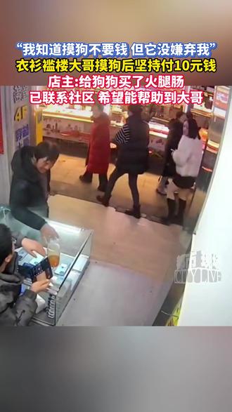 “我知道摸狗不要钱 但它没嫌弃我”,#衣衫褴楼大哥摸狗后坚持付10元钱 ,店主:给狗狗买了火腿肠,已联系社区 希望能帮助到大哥#山西 #狗 #暖心