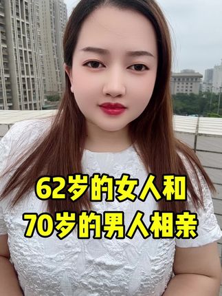 62岁的女人,和70岁的男人相亲#正能量 #情感 #口播