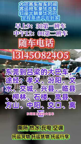 东莞到吕梁长途客运汽车发车路线,途经:孝义、汾阳、文水、交城、兴县、临县、柳林、石楼、岚县、方山、中阳、交口、离石司机十五年驾龄,为您的旅途保驾护航;托运宠物电动车的长途客运班车发车时间;豪华大巴车,全程配备冷暖空调·充电器·厕所·WIFI·热水·DCD等配置,全体工作人员24小时为您服务! #长途客运班车随车电话 #客运长途大客车途径车站 #东莞到吕梁孝义汾阳文水交城兴县临县柳林石楼岚县方山中阳交口离石长途大巴安全直达