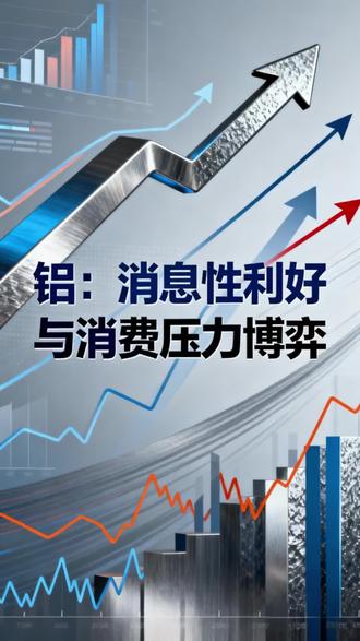 铝:消息性利好与消费压力博弈#铝价#铝锭