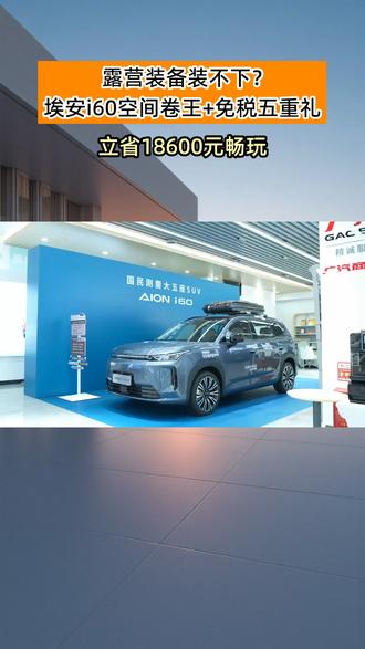 露营装备装不下?埃安i60空间卷王+免税五重礼,立省18600元畅玩#最强免税5重兜底_省钱第一车 #埃安i60中国增程SUV普及者 #埃安i60