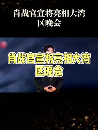 肖战官宣将亮相大湾区晚会#演员肖战 #每日分享 #大湾区中秋电影音乐晚会