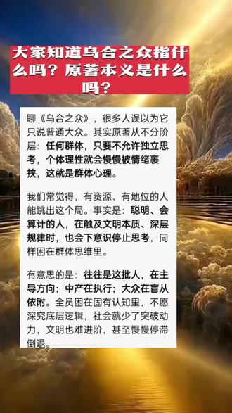 重新理解《乌合之众》,核心不是“骂大众”,而是群体对独立人格的消解,与身份无关。只要进入不鼓励思辨的集体,理性会被情绪传染、同化,最终陷入群体共性局限。
不同圈层,只是表现不同:
- 普通大众:长期在群体环境里,习惯盲从依附,少自主判断,易被舆论带动,困在固化认知里。
- 中产阶层:按规则生活,守安稳、怕风险,刻意回避尖锐思考,甘愿做秩序的执行者,不愿打破现状。
- 精英群体:头脑清醒、懂权衡、控局面,但面对体系根源、文明演化等深层问题时,会主动停止深究,固守现有格局。
最终形成闭环:困在群体局限里的精英定方向,思维固化的中产做执行,大众盲从依附。没人愿意深挖文明底层逻辑与发展本质,社会失去突破与革新的动力,文明难以进阶,甚至慢慢停滞、倒退。#思维觉醒#认知升级#群体心理#独立思考#文明思辨