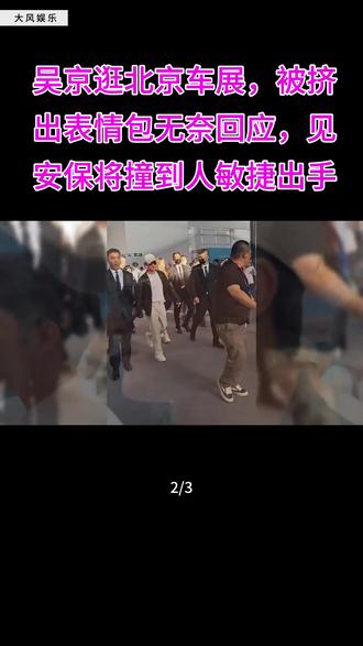 吴京逛北京车展 被挤出表情包无奈回应,见安保将撞到人敏捷出手,太暖心了#吴京