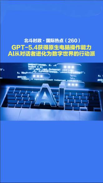 第260集‖GPT-5.4获得原生电脑操作能力,AI从对话者进化为数字世界的行动派。#全球热点评论#国际时事追踪#硬核解析#洞悉世界风云#北斗看世界