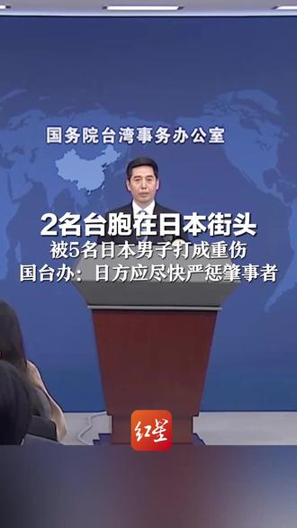 2名台胞在日本街头 被5名日本男子打成重伤 国台办:台湾同胞是我们的骨肉天亲 日方应尽快严惩肇事者