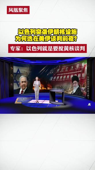 以色列突袭伊朗核设施,为何选在美伊谈判前夜?专家:以色列就是要搅黄核谈判#凤凰聚焦 #以色列突袭伊朗