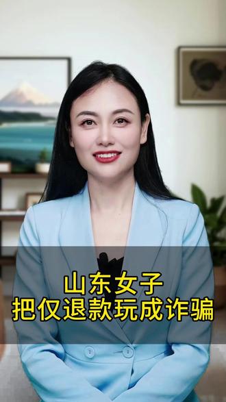山东女子把仅退款玩成诈骗