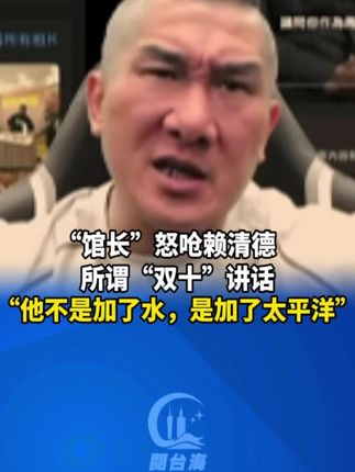 “馆长”怒呛赖清德所谓“双十”讲话 台湾网红“馆长”陈之汉怒呛赖清德所谓“双十”讲话:“他不是加了水,他是加了太平洋” #馆长 #台湾  #赖清德  (作者:李国辉、洪琪翔)