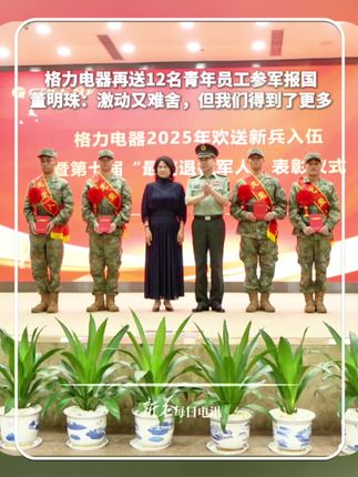 累计超百名!格力电器再送12名青年员工参军报国。董明珠:激动又难舍,但我们得到了更多!