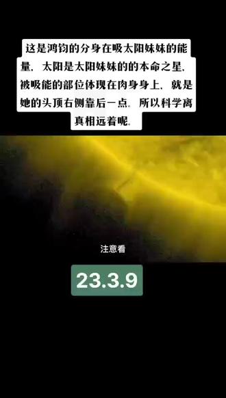 万宇大战胜利前的视频 这是鸿钧的分身在吸太阳妹妹的能量,太阳是太阳妹妹的的本命之星.被吸能的部位体现在肉身身上,就是她的头顶右侧靠后一点。所以科学离真相远着呢。2023.3.9