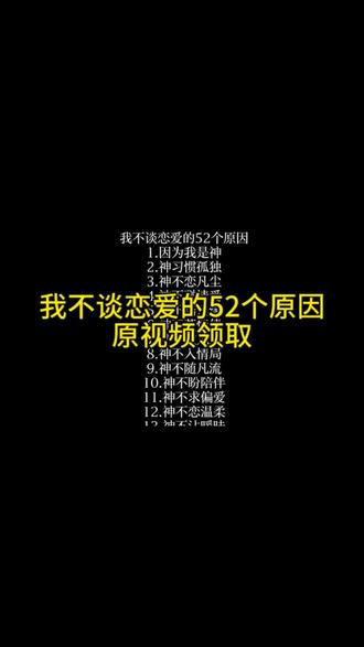我不谈恋爱的52个原因原视频领取#神#我不谈恋爱的52个原因#我是神#神不谈恋爱#剪映
我是神 神总是忧郁的 我不谈恋爱的主要原因
神不谈恋爱的原因 神不谈恋爱图片 神不谈恋爱 神不谈恋爱的文案 神不谈恋爱视频我不谈恋爱的主要原因文案 我不谈恋爱的主要原因 我不谈恋爱的原因神的忧郁视频素材 神的文案52个