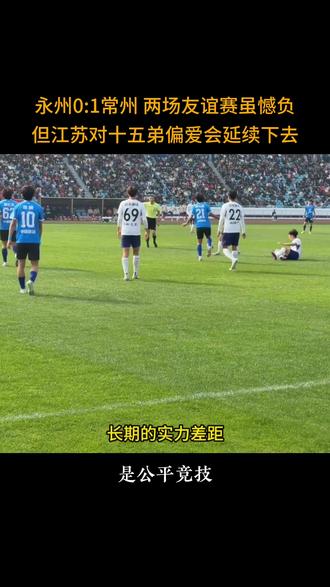 永州0:1常州,两场友谊赛虽憾负,但江苏对十五弟偏爱会延续! #苏超友谊赛 #苏超联赛 #热点解读