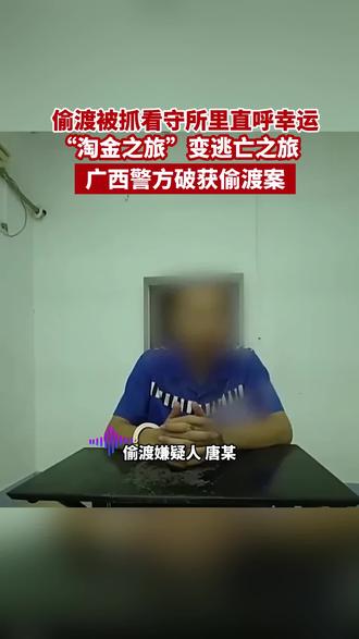 偷渡被抓看守所里直呼幸运?“淘金之旅”变逃亡之旅,广西警方破获偷渡案(来源 央视新闻 编辑 王爱华)