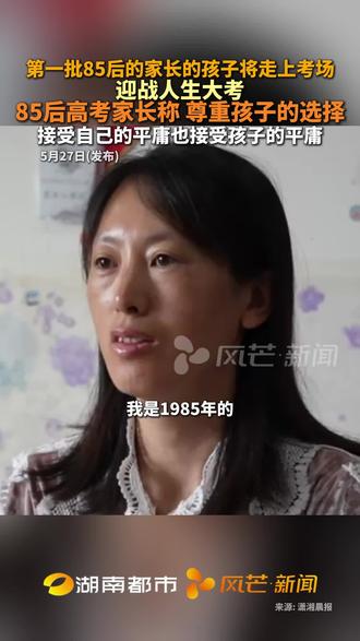 第一批85后的家长的孩子将走上考场,迎战人生大考!85后高考家长称:尊重孩子的选择,接受自己的平庸也接受孩子的平庸。 #85后家长 #高考 #第一批85后家长 #社会热点 #社会关注