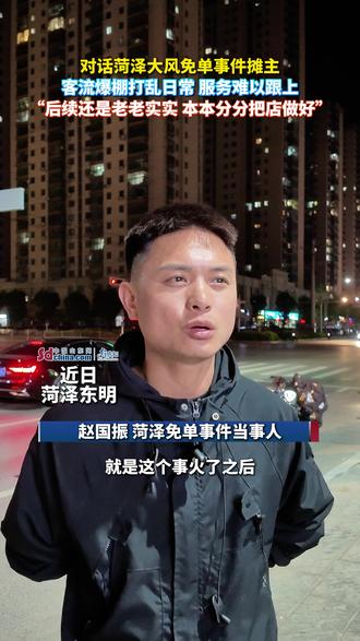 客流爆棚打乱日常,服务难以跟上……对话菏泽大风免单事件摊主: “接下来还是老老实实 本本分分把店做好” #菏泽 #本地新闻 #东明