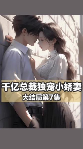 千亿总裁独宠小娇妻大结局【7】#情感故事#看人间故事品百味人生 #言情故事#民间故事