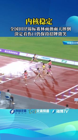 内核稳定。全国田径锦标赛林雨薇雨天摔倒,淡定看看伤口仍保持招牌微笑。#科技文体传媒中心 #TV8文体频道