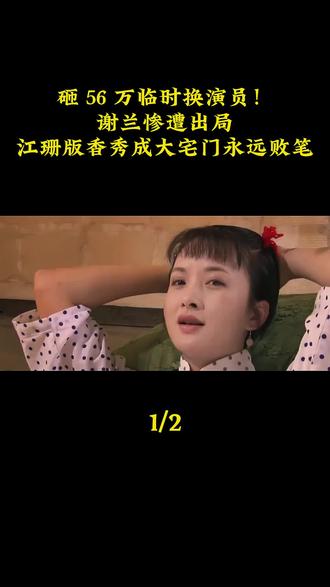 砸56万临时换演员!谢兰惨遭出局,江珊版香秀成大宅门永远败笔!#大宅门 #谢兰 #江珊