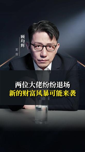 两位大佬纷纷退场,新的财富风暴可能来袭#顾均辉 #认知 #财富 #趋势 #商业思维