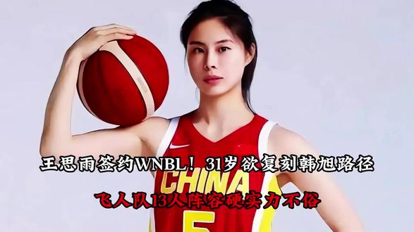 【王思雨签约WNBL!31岁欲复刻韩旭路径:飞人队13人阵容硬实力不俗】#王思雨