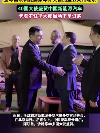 近日,40余国驻华大使齐聚北京,参与全球首次新能源豪华汽车外交官品鉴会,#多国驻华大使集体点赞中国豪车 ,其中#卡塔尔大使看完国产豪车后当场下单