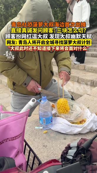 青岛社恐菠萝大叔海边首次出摊,直接真诚发问顾客: 三块怎么切? 顾客@蛋糕桔长|黄岛区 扮网红逗大叔 发现大叔幽默天赋,网友: 青岛人将开启全城寻找菠萝大叔计划 #搞笑 #你怎么看 #惊不惊喜意不意外