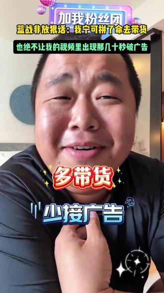 #蓝战非 放狠话:我宁可拼了命去带货,也绝不让我的视频里出现那几十秒破广告!就冲这份对视觉体验的死磕,你愿不愿意为他点个赞?