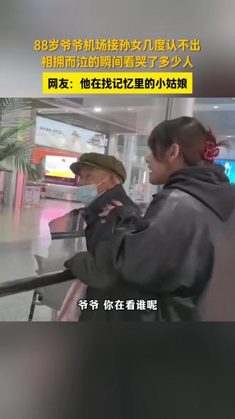 88 岁爷爷机场接孙女,相拥泪崩。网友:他在找记忆里的小姑娘。