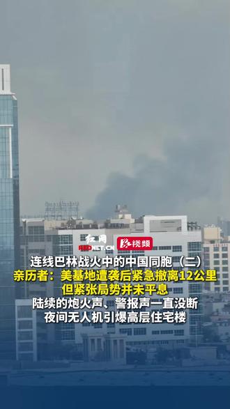 连线巴林战火中的中国同胞(二)亲历者:美基地遭袭后紧急撤离12公里,但紧张局势并未平息,陆续的炮火声、警报声一直没断,夜间无人机引爆高层住宅楼。