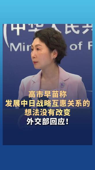 高市早苗称发展中日战略互惠关系的想法没有改变,外交部回应!