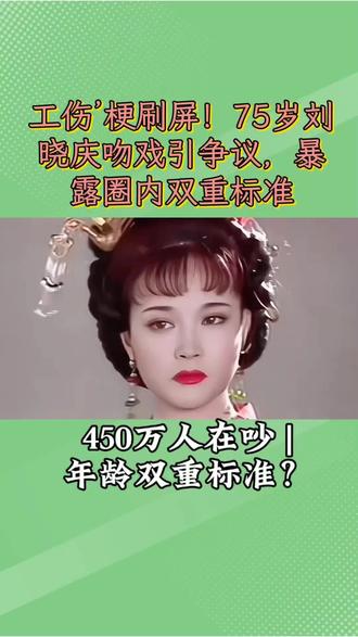 #男配点赞和刘晓庆搭戏是工伤引争议 75岁刘晓庆演少女吻戏,被嘲搭档“工伤”。热榜爆了450万热度!背后是娱乐圈对女演员严苛的年龄审判。你觉得公平吗?#刘晓庆 #年龄歧视 #娱乐圈 #工伤