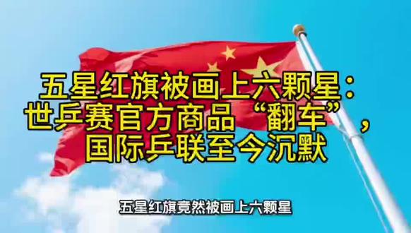 五星红旗被画上六颗星:世乒赛官方商品“翻车”,国际乒联至今沉 #热点#国际乒联#翻车