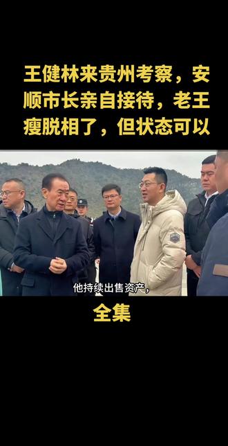 王健林来贵州考察,安顺市长亲自接待,老王瘦脱相了,但状态可以#上热门 #上热搜 #明星