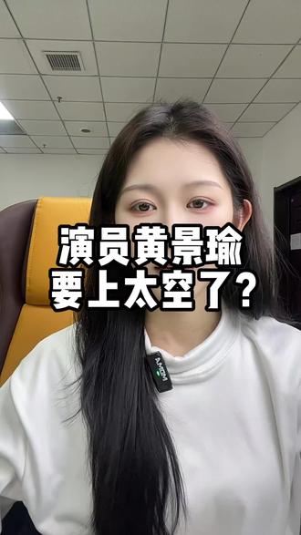 演员黄景瑜 要上太空了? #AI#数字人#销售#载人航天