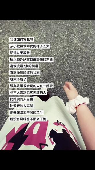 我该如何写我呢 从小按照乖乖女的样子长大 活得过于教条 所以格外欣赏自由野性的东西 喜欢凌晨2点的街道 喜欢微醺脸红的状态 哎太矛盾了 没办法跟很会玩的人在一起玩 也不太喜欢老实无趣的人 比踏实的人自由 比爱玩的人克制 像夹在汉堡中间的菜叶 既没有风味也不那么干脆#跟风 @DOU+上热门