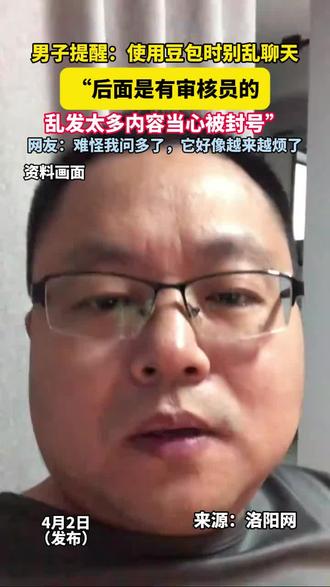 男子提醒:使用豆包时别乱聊天:“后面是有审核员的,乱发太多内容当心被封号”,网友:难怪我问多了,它好像越来越烦了……