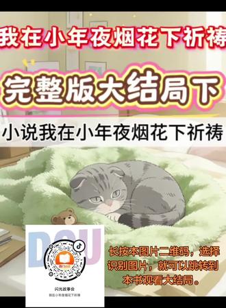 抖音首页搜小程序#闪光故事会 ,输入 2187312 看全文。
我在小年夜烟花下祈祷#我在小年夜烟花下祈祷后续
#我在小年夜烟花下祈祷大结局#刘团之团团圆圆#小说推荐
最新后续 全集已完结 配享太庙 完整版后续全集已完结
小年夜当天,爸爸从孤儿院抱走我,笑着捏了捏我的脸:
“你六岁,应该比弟弟大,他叫圆圆,你就叫团团。”
“咱们一家团圆,是最美好的事情,等晚上放烟花,你要向天上的神仙祈祷,让这样的美好继续下去。”
我连连应声,将脸蛋埋进爸爸带着烟味的胸膛。
我却不知道,为了保持这份美好,我要持续的付出代价。