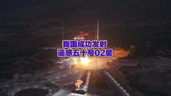 我国成功发射遥感五十号02星 发射任务圆满成功
