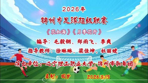 # 2026年
锦州市足球超级联赛
《花如海》《月季花开》
编导:毛毅钢、郑雨飞、李爽
指导教师:徐琳琳、梁佳坤、杜丽嫒
演出单位:辽宁理工职业大学、锦州市歌舞团