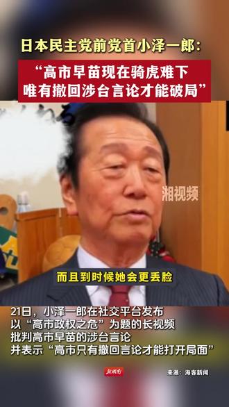 日本民主党前党首小泽一郎:“高市早苗现在骑虎难下 唯有撤回涉台言论才能破局”。#热点 #爱国 #日本 #国际 (编辑:柒柒)