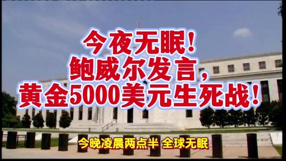 今夜无眠!鲍威尔发言,黄金5000美元生死战!今夜无眠!鲍威尔发言,黄金5000美元生死战!
