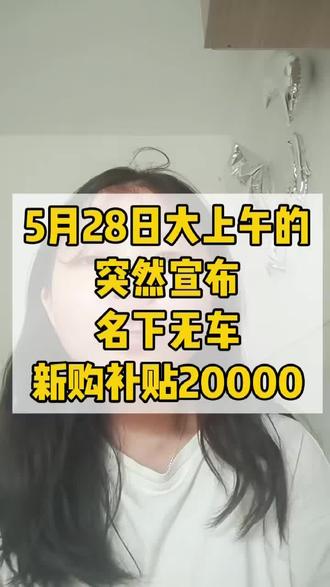 5月28日大上午的突然宣布名下无车新购补贴20000 #购车补贴 #买车那点事儿 #车补国补 #买车 #新能源汽车