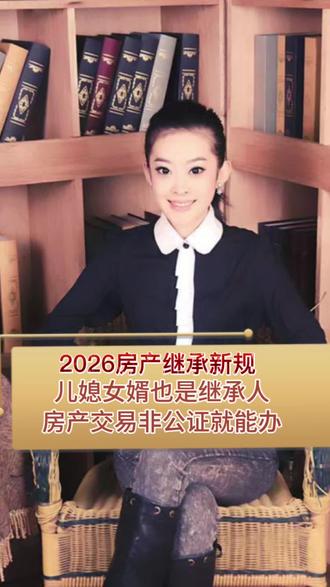 2026房产继承新规 儿媳女婿也是继承人,房产交易非公证就能办#知识科普 #房产继承#继承 #房产