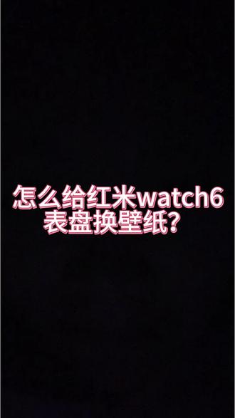 怎么给红米watch6换表盘壁纸? #红米手表