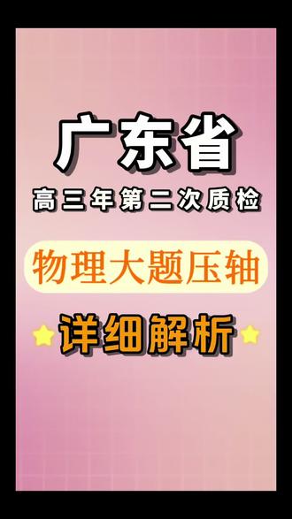 广东省高三第二次质检【物理】压轴大题,听听青子老师专业解析,定能收获满满哦!#福建高考 #高考加油 #福州 #厦门 #高考物理