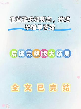 《他直播求婚初恋我晒孕检单离婚》小说~超长版后续大结局来了!#他直播求婚初恋我晒孕检单离婚后续#他直播求婚初恋我晒孕检单离婚#他直播求婚初恋我晒孕检单离婚大结局#言情#一口气看完系列