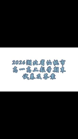 2026期末考试数学试卷及答案 2026湖北省仙桃市期末考试高一高二数学试卷及答案。